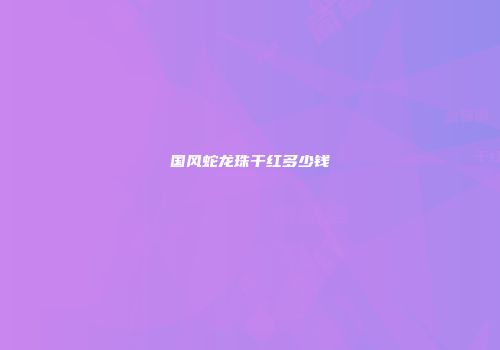 国风蛇龙珠干红多少钱