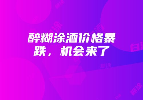 醉糊涂酒价格暴跌，机会来了