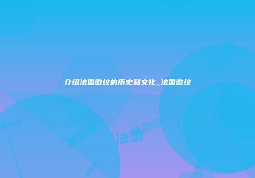 介绍法国徽纹的历史和文化_法国徽纹