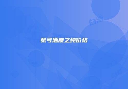 张弓酒度之纯价格