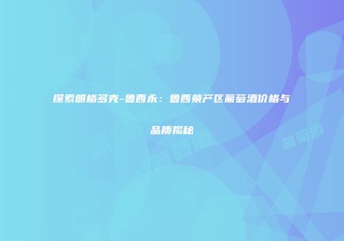 探索朗格多克-鲁西永：鲁西荣产区葡萄酒价格与品质揭秘