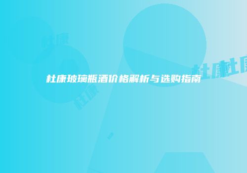 杜康玻璃瓶酒价格解析与选购指南