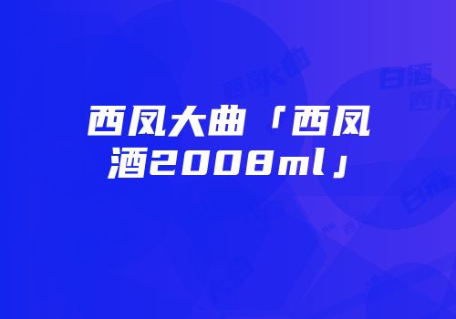 西凤大曲「西凤酒2008ml」
