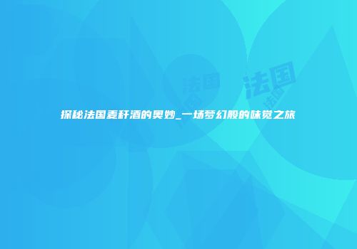探秘法国麦秆酒的奥妙_一场梦幻般的味觉之旅