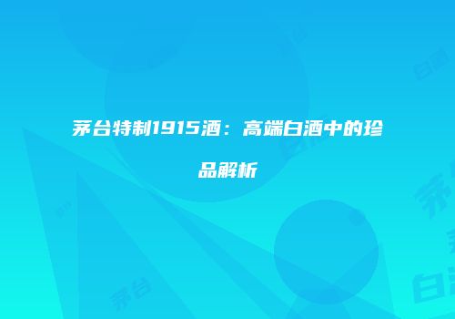 茅台特制1915酒：高端白酒中的珍品解析