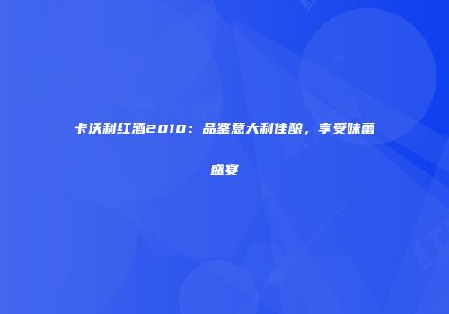卡沃利红酒2010：品鉴意大利佳酿，享受味蕾盛宴