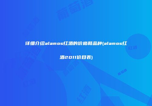 详细介绍alamos红酒的价格和品种(alamos红酒2011价目表)