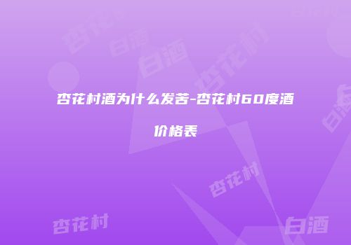 杏花村酒为什么发苦-杏花村60度酒价格表