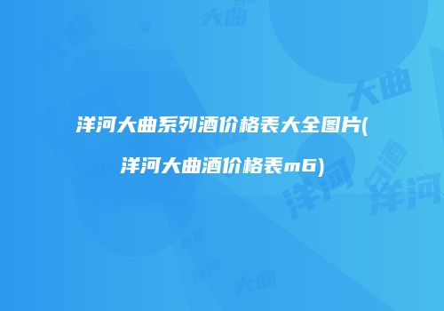 洋河大曲系列酒价格表大全图片(洋河大曲酒价格表m6)