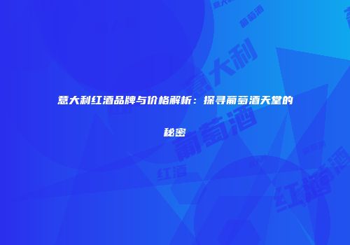 意大利红酒品牌与价格解析：探寻葡萄酒天堂的秘密