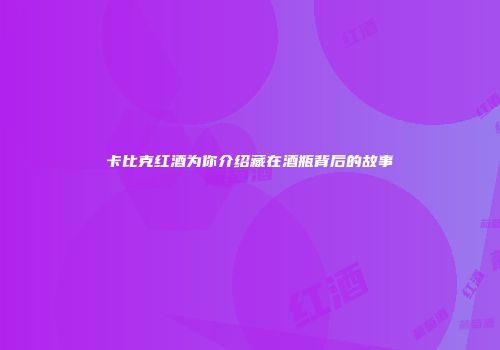 卡比克红酒为你介绍藏在酒瓶背后的故事