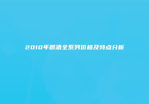 2010年郎酒全系列价格及特点分析