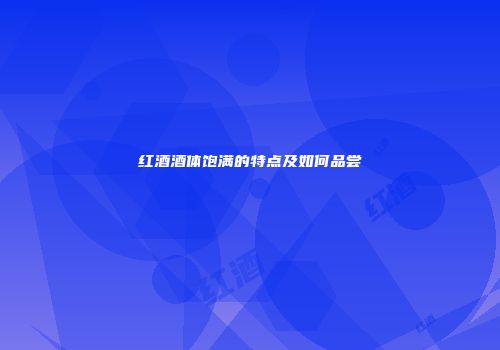 红酒酒体饱满的特点及如何品尝