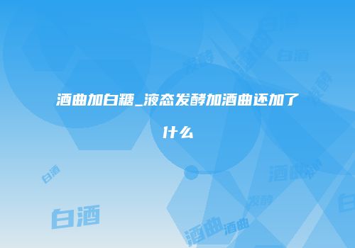 酒曲加白糖_液态发酵加酒曲还加了什么