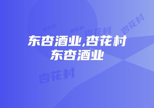 东杏酒业,杏花村东杏酒业