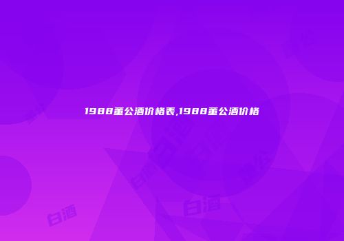 1988董公酒价格表,1988董公酒价格