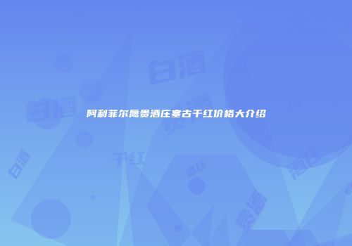 阿利菲尔鹰贵酒庄塞古干红价格大介绍