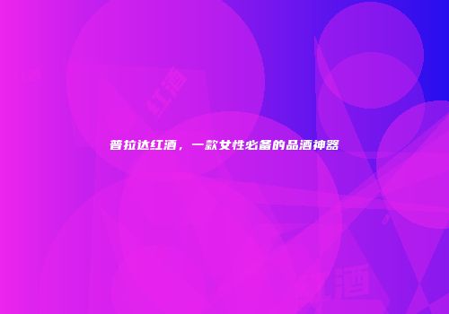 普拉达红酒，一款女性必备的品酒神器