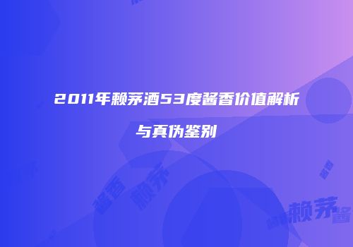 2011年赖茅酒53度酱香价值解析与真伪鉴别