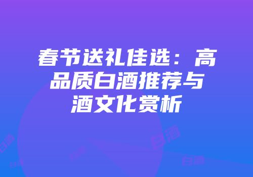 春节送礼佳选：高品质白酒推荐与酒文化赏析