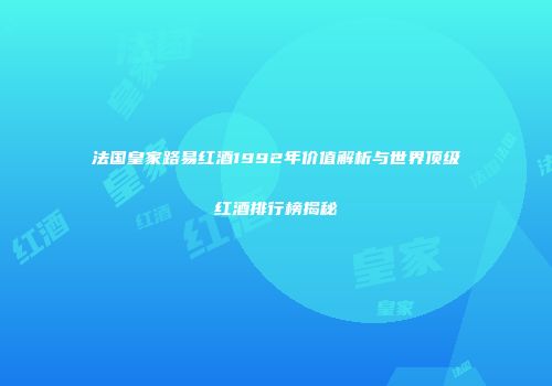法国皇家路易红酒1992年价值解析与世界顶级红酒排行榜揭秘