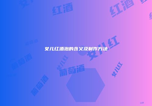 女儿红酒泡的含义及制作方法