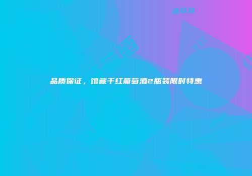品质保证，馆藏干红葡萄酒2瓶装限时特惠