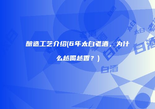 酿造工艺介绍(6年太白老酒，为什么越喝越香？)
