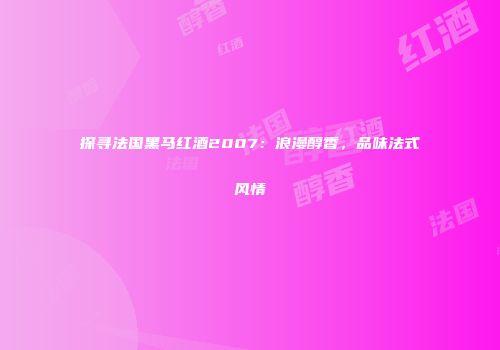 探寻法国黑马红酒2007：浪漫醇香，品味法式风情