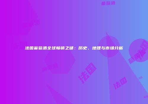 法国葡萄酒全球畅销之谜：历史、地理与市场分析