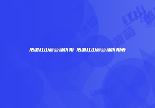 法国红山葡萄酒价格-法国红山葡萄酒价格表