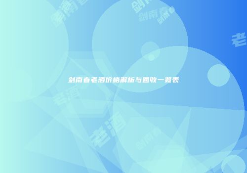 剑南春老酒价格解析与回收一览表