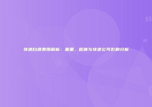 快递白酒费用解析：重量、距离与快递公司影响分析