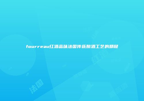 fourreau红酒品味法国传统酿酒工艺的精髓