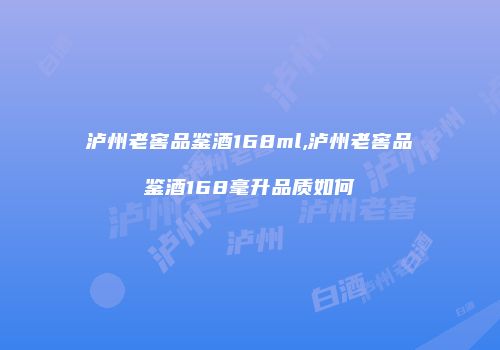 泸州老窖品鉴酒168ml,泸州老窖品鉴酒168毫升品质如何
