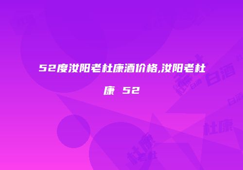 52度汝阳老杜康酒价格,汝阳老杜康 52