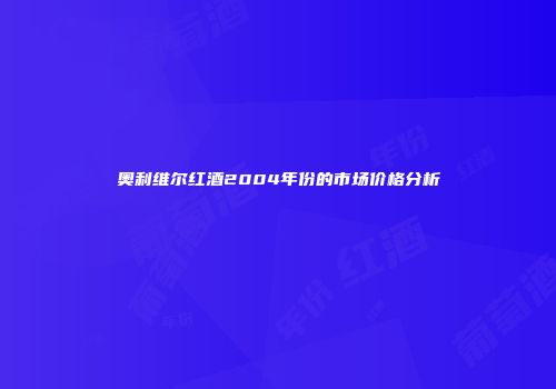 奥利维尔红酒2004年份的市场价格分析