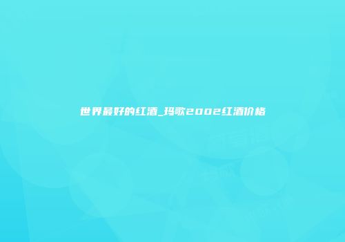 世界最好的红酒_玛歌2002红酒价格