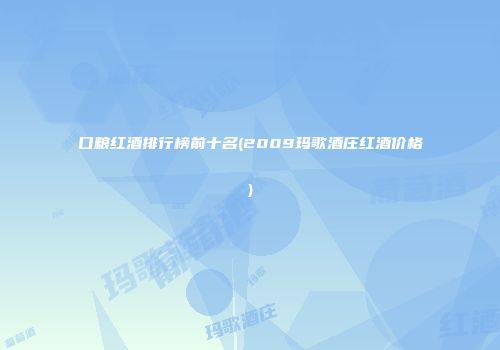 口粮红酒排行榜前十名(2009玛歌酒庄红酒价格)