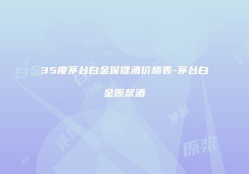 35度茅台白金保健酒价格表-茅台白金原浆酒