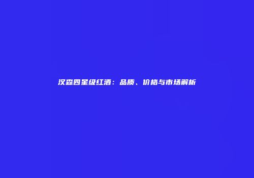汉森四星级红酒：品质、价格与市场解析