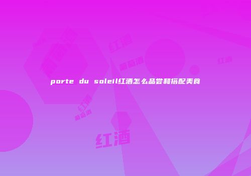 porte du soleil红酒怎么品尝和搭配美食