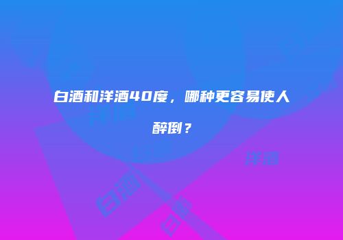 白酒和洋酒40度，哪种更容易使人醉倒？