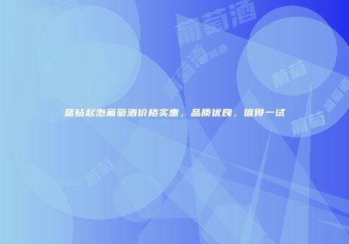 蓝钻起泡葡萄酒价格实惠，品质优良，值得一试