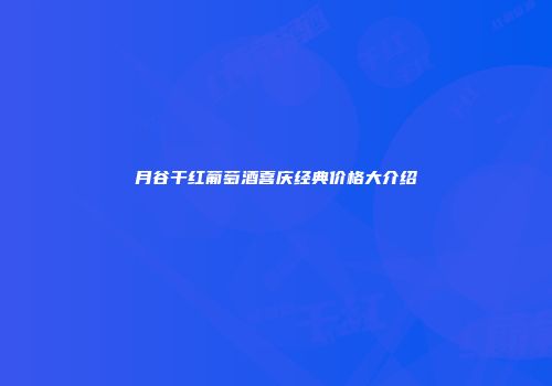 月谷干红葡萄酒喜庆经典价格大介绍