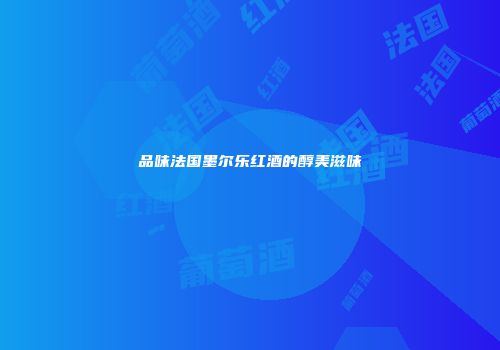 品味法国墨尔乐红酒的醇美滋味