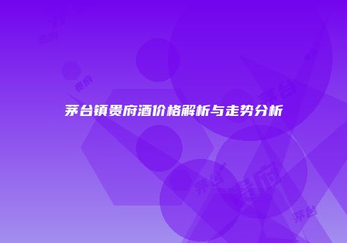 茅台镇贵府酒价格解析与走势分析
