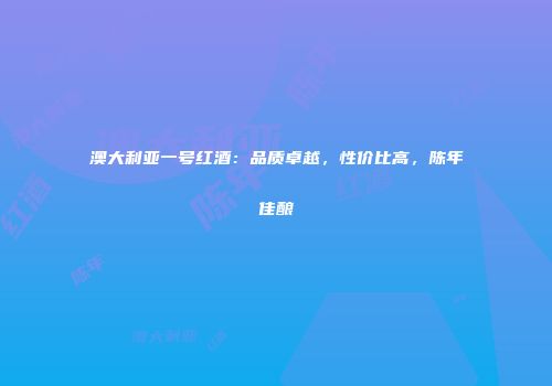 澳大利亚一号红酒：品质卓越，性价比高，陈年佳酿
