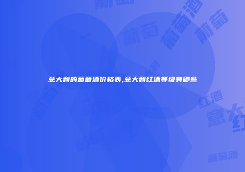 意大利的葡萄酒价格表,意大利红酒等级有哪些