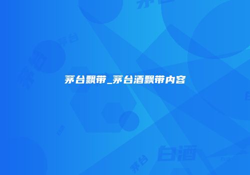 茅台飘带_茅台酒飘带内容